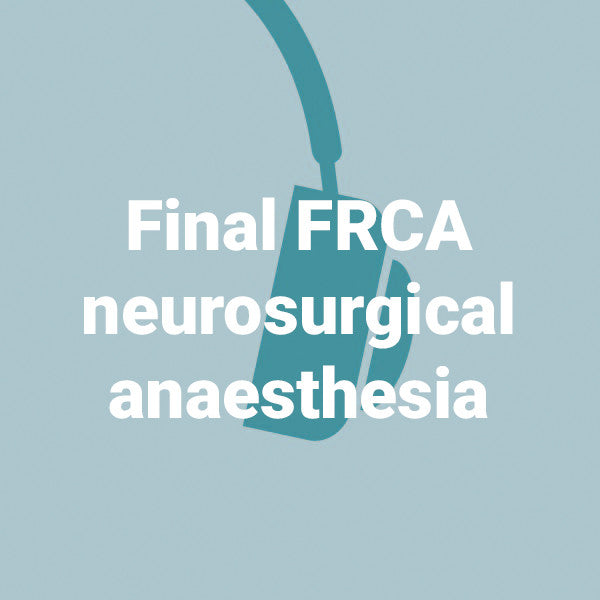 Final FRCA neurosurgical anaesthesia - 10 podcasts