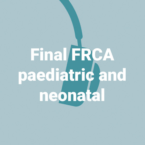 Final FRCA paediatric and neonatal - 6 podcasts