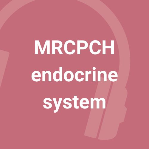 MRCPCH Endocrine system - 2 podcasts