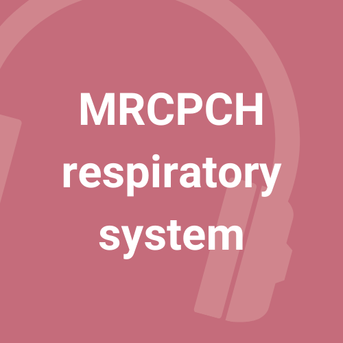 MRCPCH Respiratory system - 5 podcasts