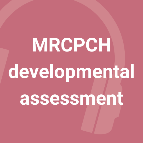 MRCPCH Developmental assessment - 4 podcasts