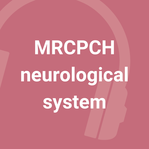 MRCPCH Neurological system - 10 podcasts