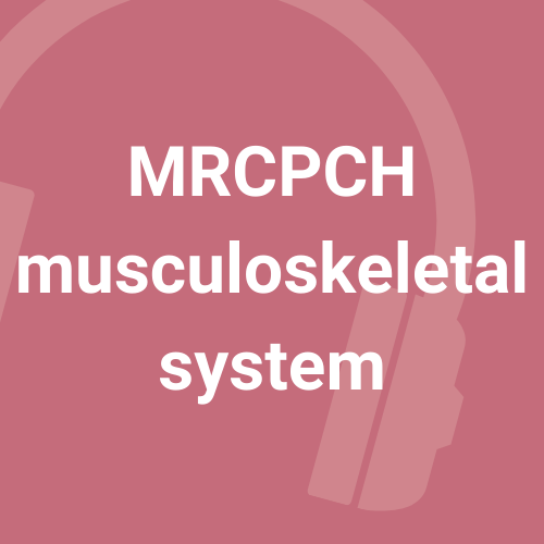 MRCPCH Musculoskeletal system - 5 podcasts